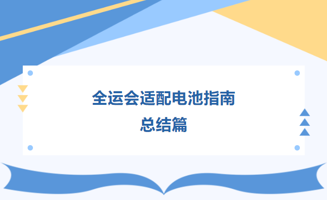 全運(yùn)會適配電池指南  總結(jié)篇